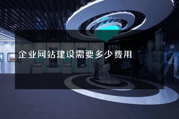 企业网站建设需要多少费用