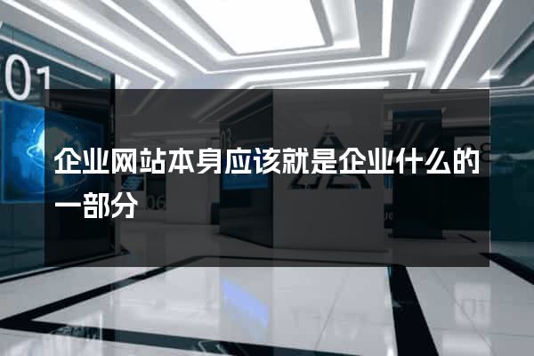企业网站本身应该就是企业什么的一部分