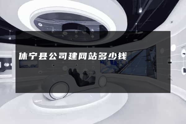 休宁县公司建网站多少钱