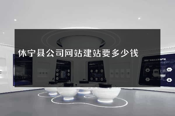 休宁县公司网站建站要多少钱