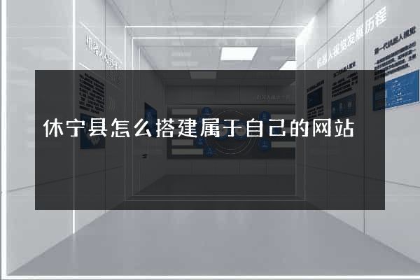 休宁县怎么搭建属于自己的网站