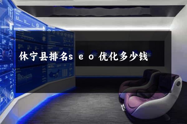 休宁县排名seo优化多少钱