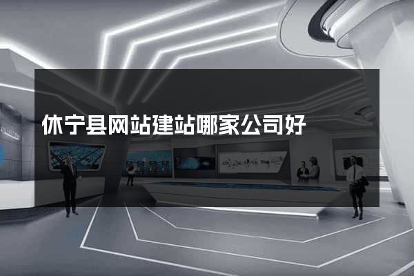 休宁县网站建站哪家公司好