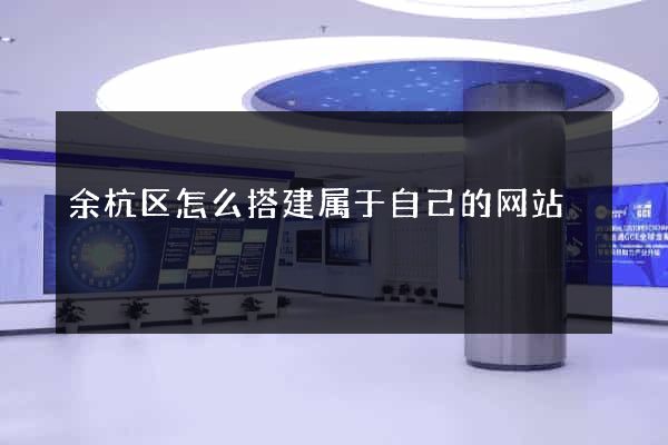 余杭区怎么搭建属于自己的网站