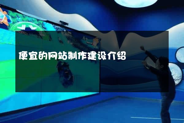 便宜的网站制作建设介绍