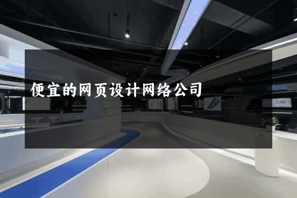 便宜的网页设计网络公司