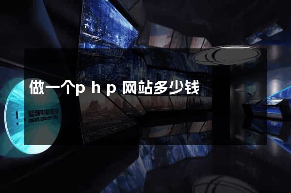 做一个php网站多少钱