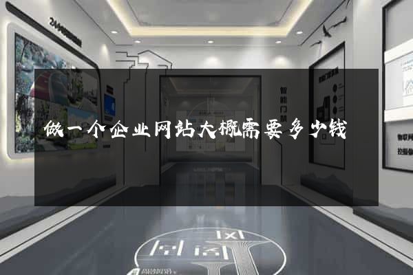 做一个企业网站大概需要多少钱