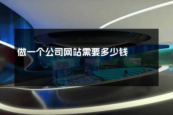 做一个公司网站需要多少钱