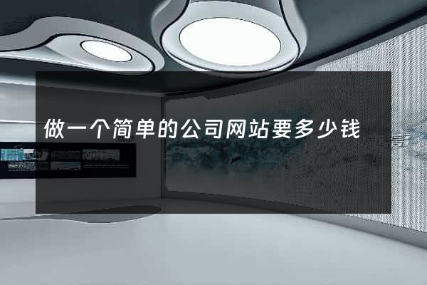 做一个简单的公司网站要多少钱