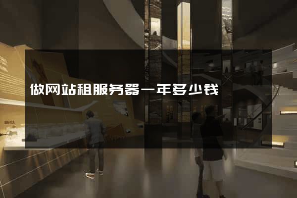 做网站租服务器一年多少钱