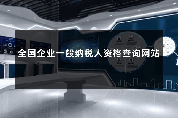 全国企业一般纳税人资格查询网站