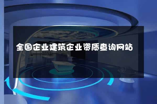 全国企业建筑企业资质查询网站