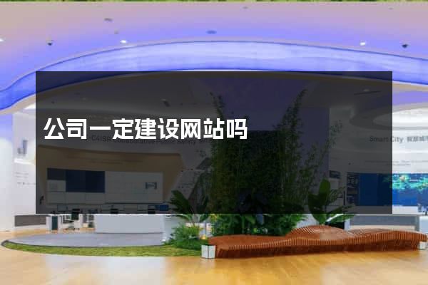 公司一定建设网站吗