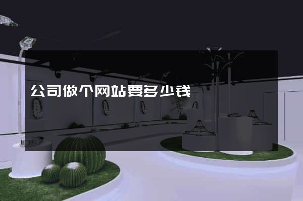 公司做个网站要多少钱