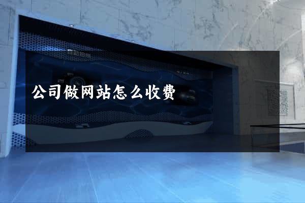 公司做网站怎么收费