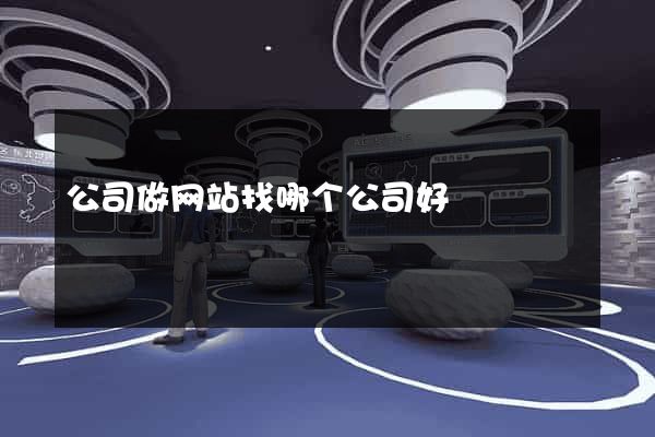 公司做网站找哪个公司好