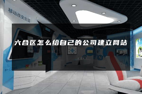 六合区怎么给自己的公司建立网站