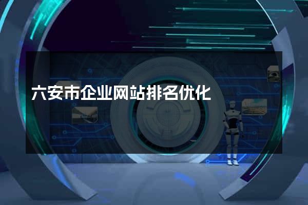 六安市企业网站排名优化