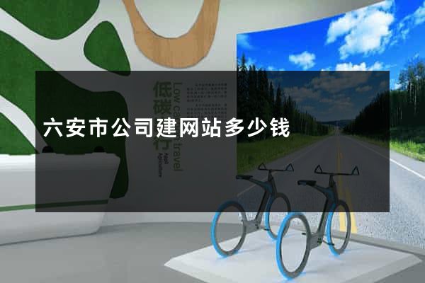 六安市公司建网站多少钱