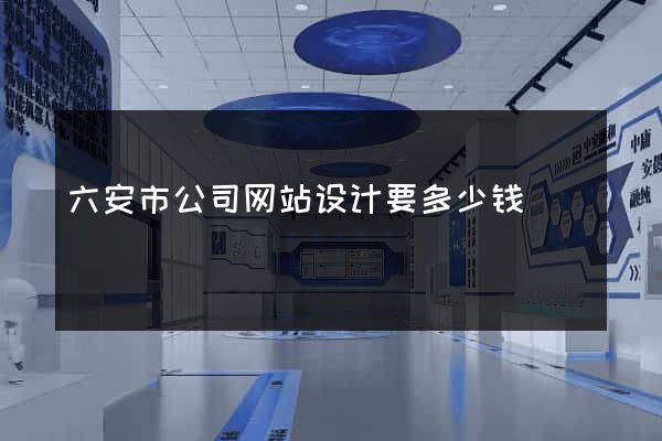 六安市公司网站设计要多少钱