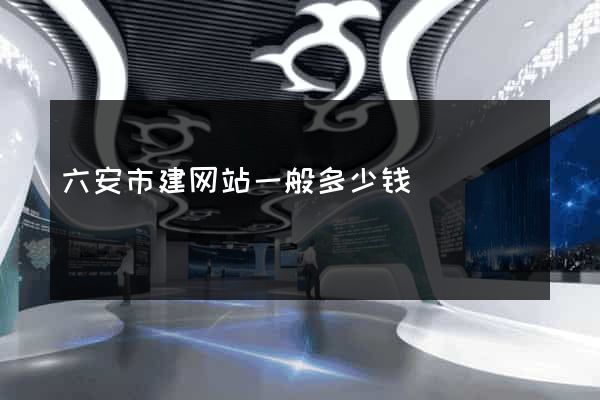 六安市建网站一般多少钱