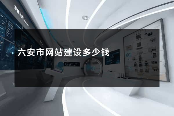 六安市网站建设多少钱