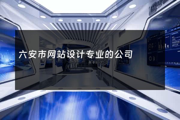 六安市网站设计专业的公司