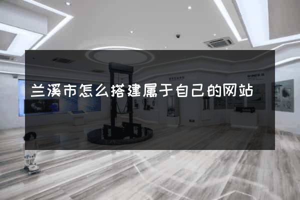 兰溪市怎么搭建属于自己的网站