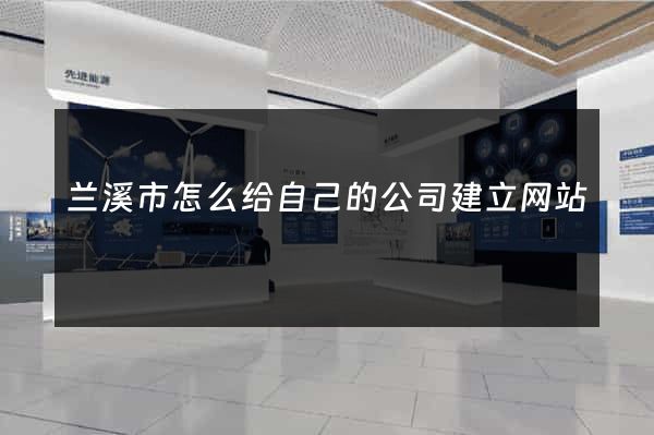 兰溪市怎么给自己的公司建立网站