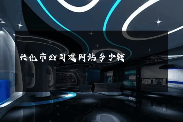 兴化市公司建网站多少钱