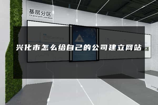 兴化市怎么给自己的公司建立网站