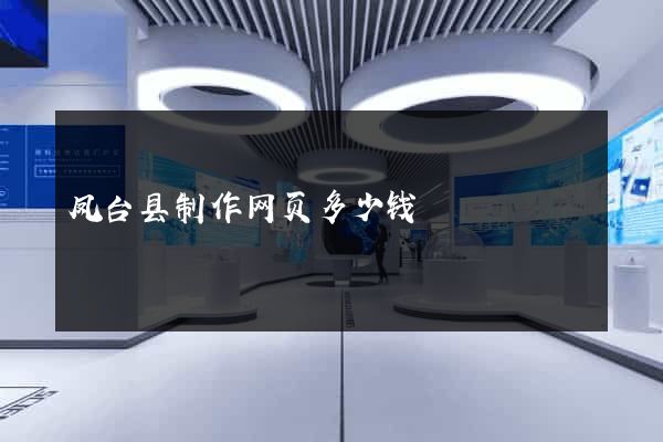 凤台县制作网页多少钱