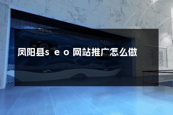 凤阳县seo网站推广怎么做