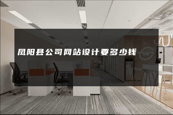 凤阳县公司网站设计要多少钱