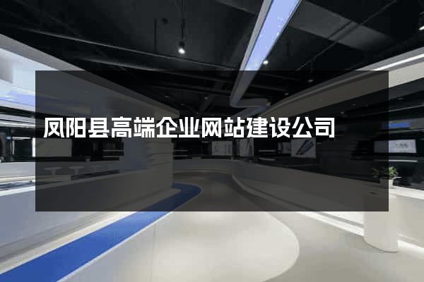 凤阳县高端企业网站建设公司
