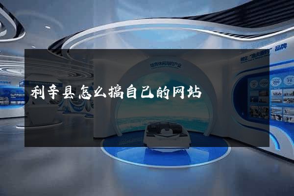 利辛县怎么搞自己的网站