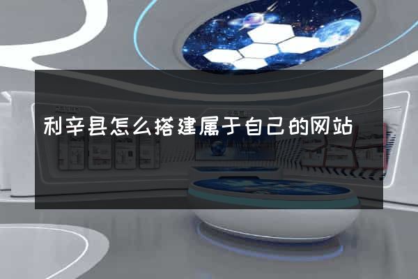 利辛县怎么搭建属于自己的网站
