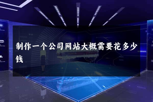 制作一个公司网站大概需要花多少钱
