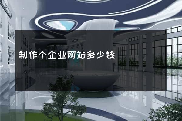 制作个企业网站多少钱