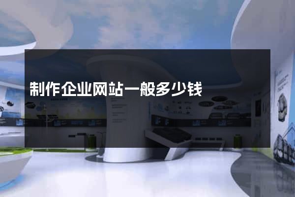 制作企业网站一般多少钱