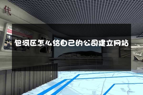 包河区怎么给自己的公司建立网站