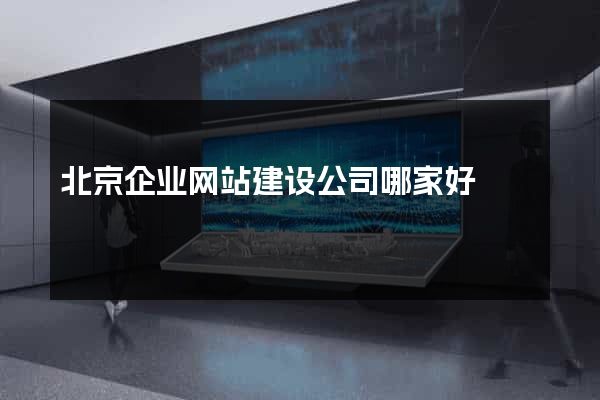 北京企业网站建设公司哪家好