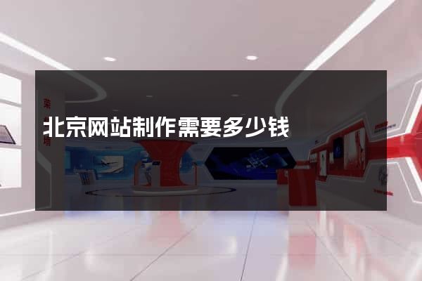 北京网站制作需要多少钱