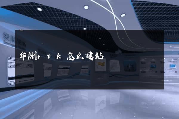 华测rtk怎么建站