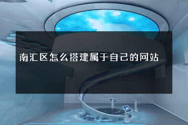 南汇区怎么搭建属于自己的网站