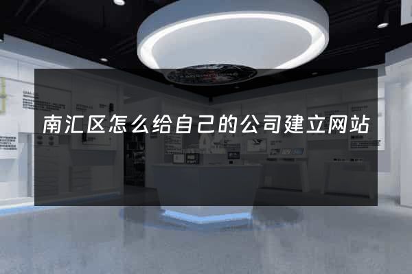 南汇区怎么给自己的公司建立网站