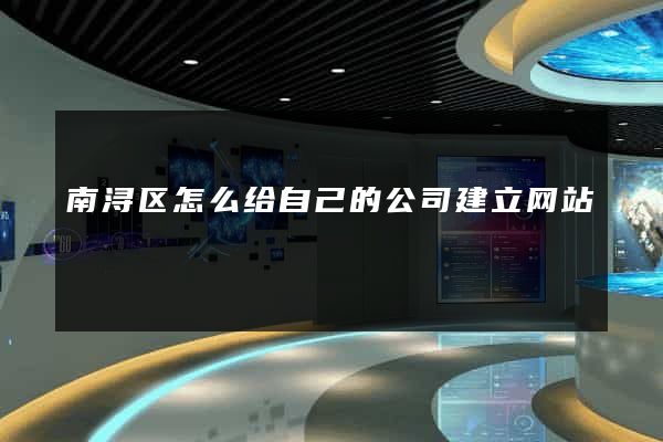 南浔区怎么给自己的公司建立网站