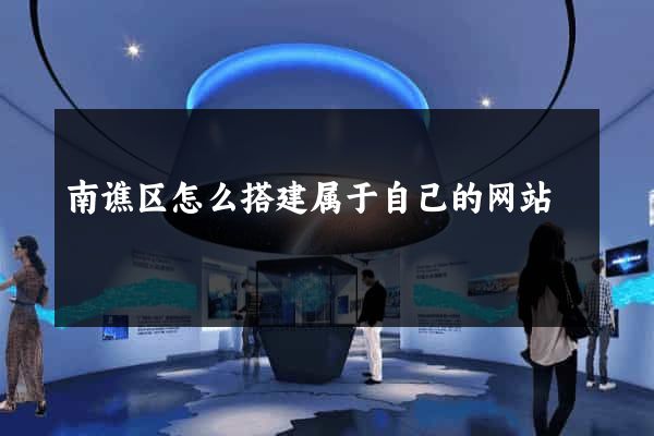 南谯区怎么搭建属于自己的网站