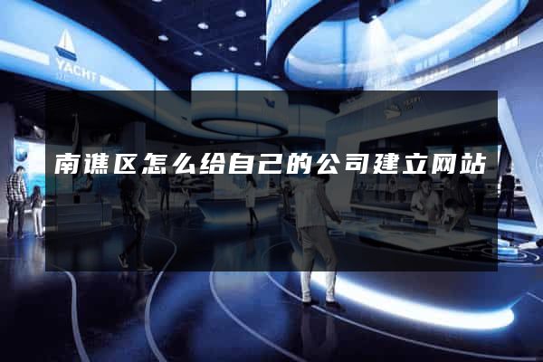 南谯区怎么给自己的公司建立网站